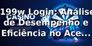 📊 199w Login: Análise de Desempenho e Eficiência no Acesso 2026